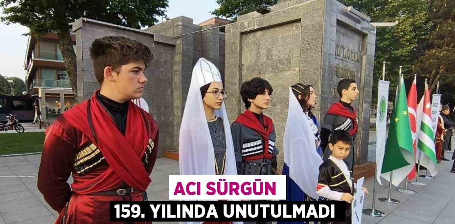 ACI SÜRGÜN 159. YILINDA UNUTULMADI