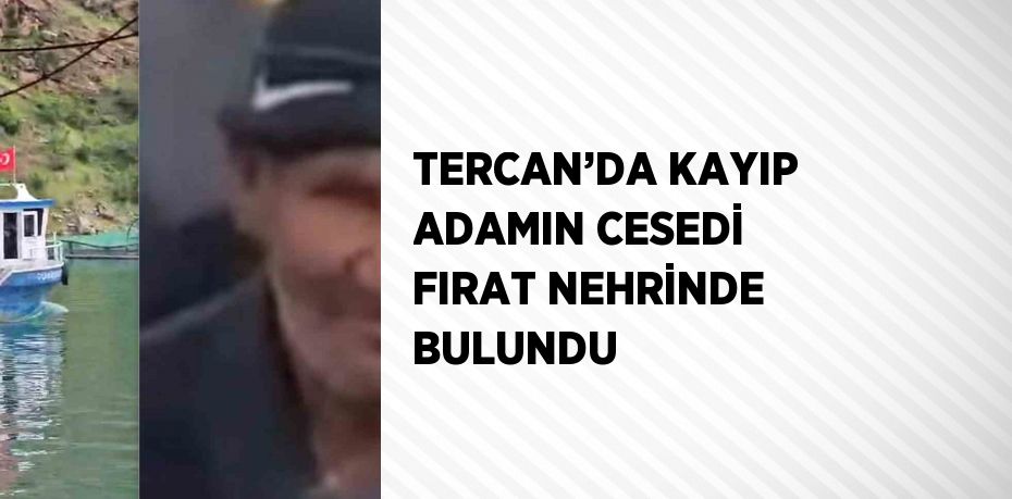 TERCAN’DA KAYIP ADAMIN CESEDİ FIRAT NEHRİNDE BULUNDU