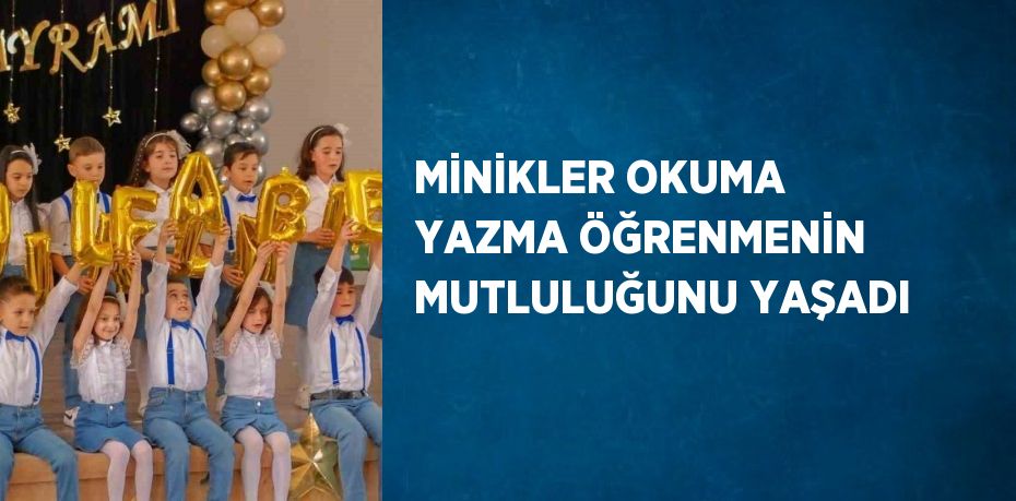 MİNİKLER OKUMA YAZMA ÖĞRENMENİN MUTLULUĞUNU YAŞADI