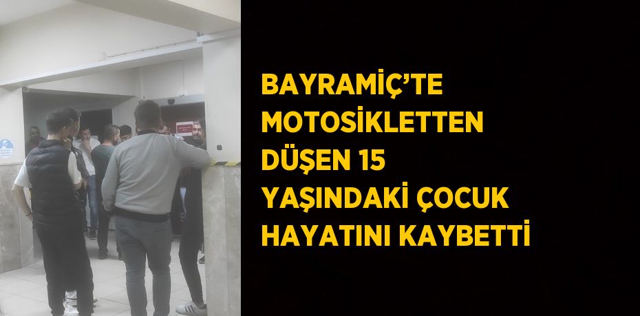 BAYRAMİÇ’TE MOTOSİKLETTEN DÜŞEN 15 YAŞINDAKİ ÇOCUK HAYATINI KAYBETTİ