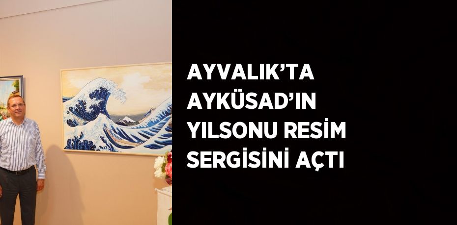 AYVALIK’TA AYKÜSAD’IN YILSONU RESİM SERGİSİNİ AÇTI