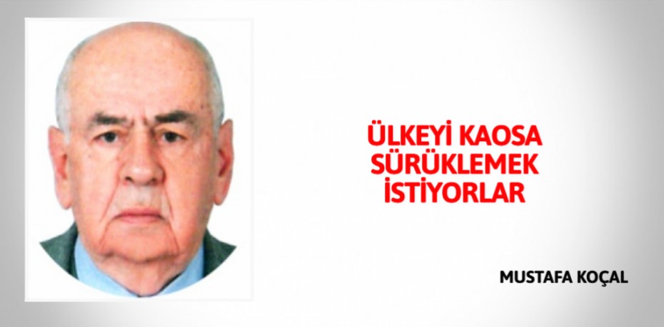 ÜLKEYİ KAOSA SÜRÜKLEMEK İSTİYORLAR