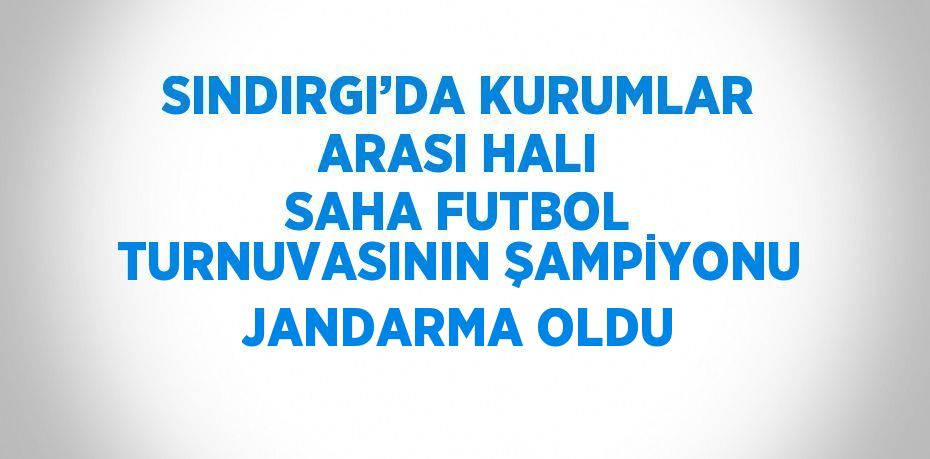 SINDIRGI’DA KURUMLAR ARASI HALI SAHA FUTBOL TURNUVASININ ŞAMPİYONU JANDARMA OLDU