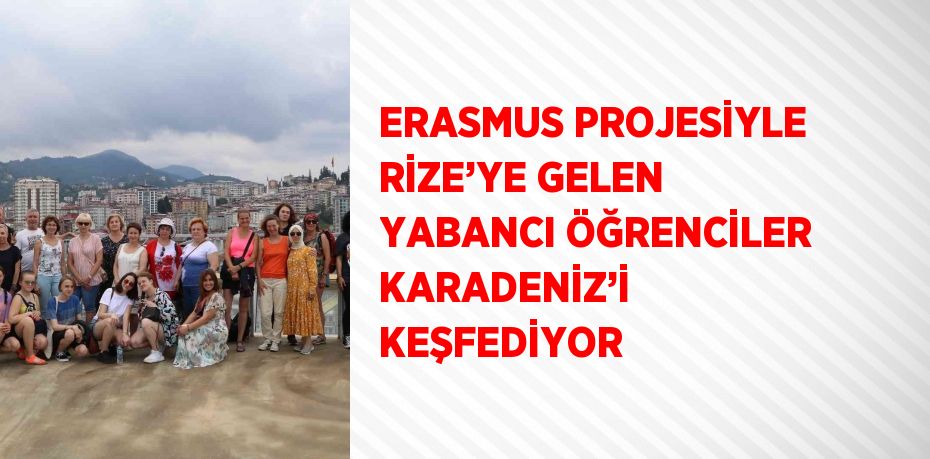 ERASMUS PROJESİYLE RİZE’YE GELEN YABANCI ÖĞRENCİLER KARADENİZ’İ KEŞFEDİYOR