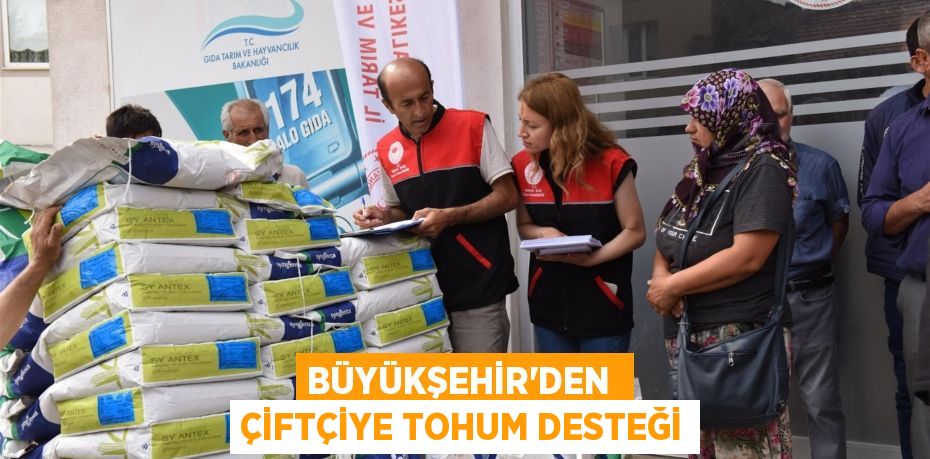 BÜYÜKŞEHİR’DEN  ÇİFTÇİYE TOHUM DESTEĞİ