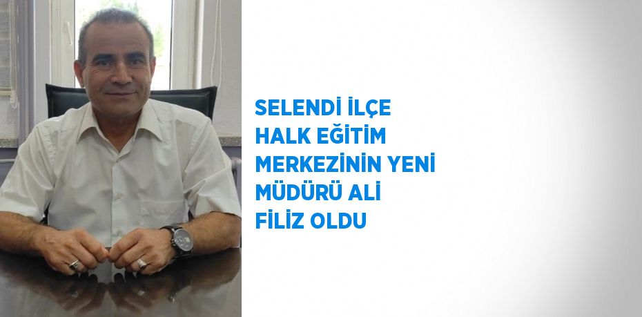 SELENDİ İLÇE HALK EĞİTİM MERKEZİNİN YENİ MÜDÜRÜ ALİ FİLİZ OLDU