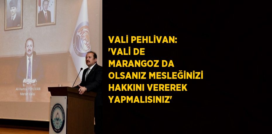 VALİ PEHLİVAN: 'VALİ DE MARANGOZ DA OLSANIZ MESLEĞİNİZİ HAKKINI VEREREK YAPMALISINIZ'