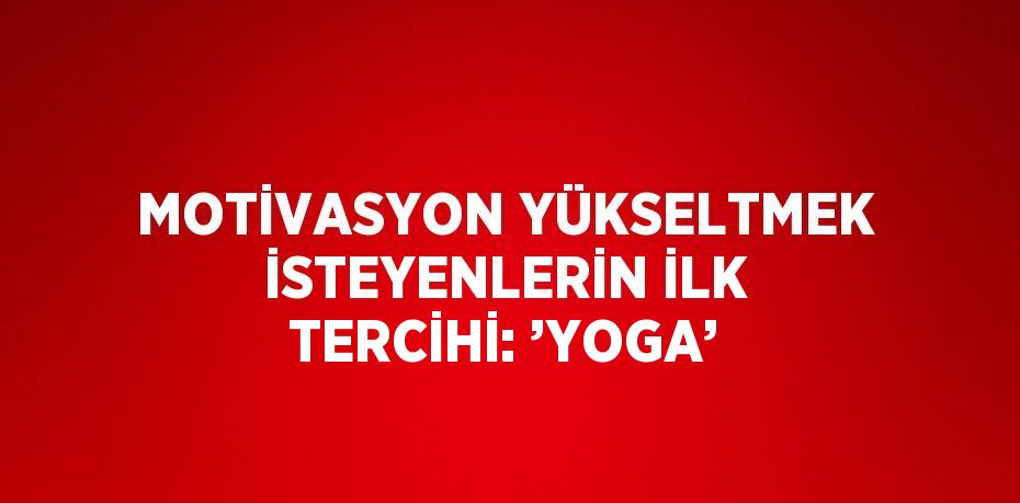 MOTİVASYON YÜKSELTMEK İSTEYENLERİN İLK TERCİHİ: ’YOGA’