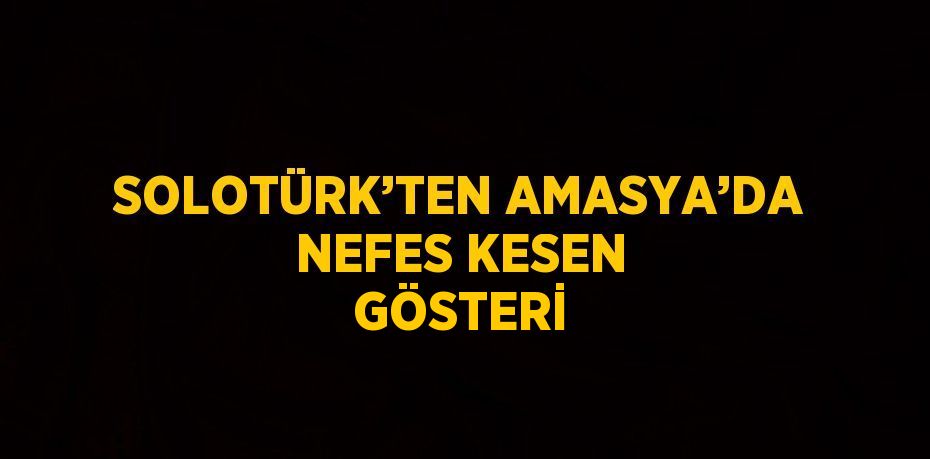 SOLOTÜRK’TEN AMASYA’DA NEFES KESEN GÖSTERİ