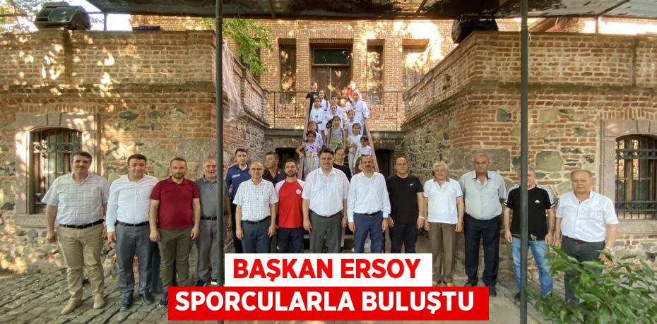 BAŞKAN ERSOY SPORCULARLA BULUŞTU