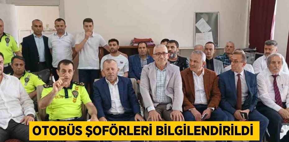 OTOBÜS ŞOFÖRLERİ BİLGİLENDİRİLDİ