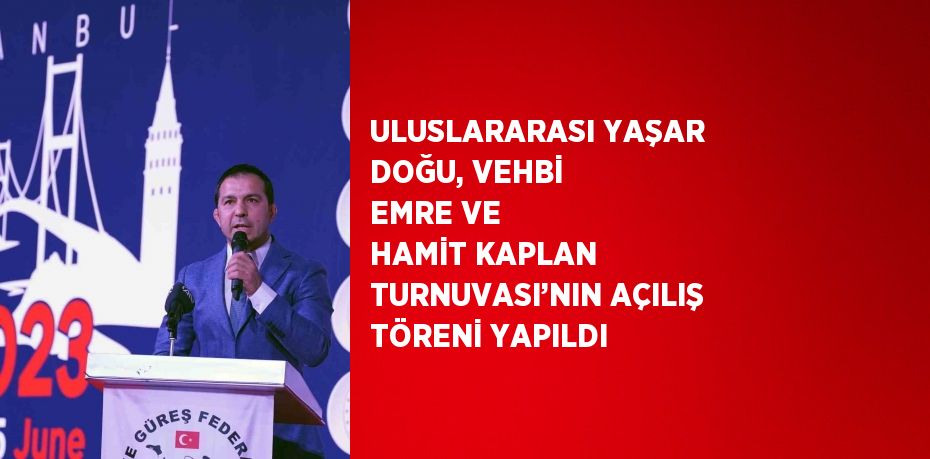 ULUSLARARASI YAŞAR DOĞU, VEHBİ EMRE VE HAMİT KAPLAN TURNUVASI’NIN AÇILIŞ TÖRENİ YAPILDI