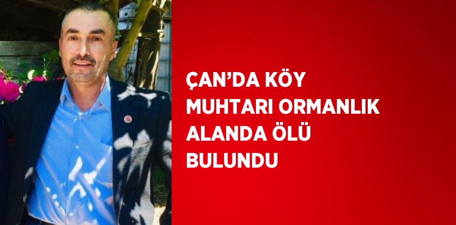 ÇAN’DA KÖY MUHTARI ORMANLIK ALANDA ÖLÜ BULUNDU