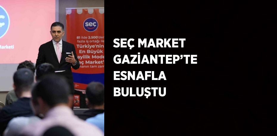 SEÇ MARKET GAZİANTEP’TE ESNAFLA BULUŞTU