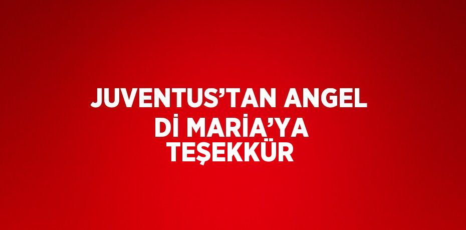 JUVENTUS’TAN ANGEL Dİ MARİA’YA TEŞEKKÜR