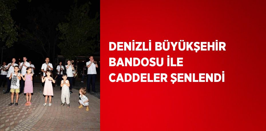 DENİZLİ BÜYÜKŞEHİR BANDOSU İLE CADDELER ŞENLENDİ