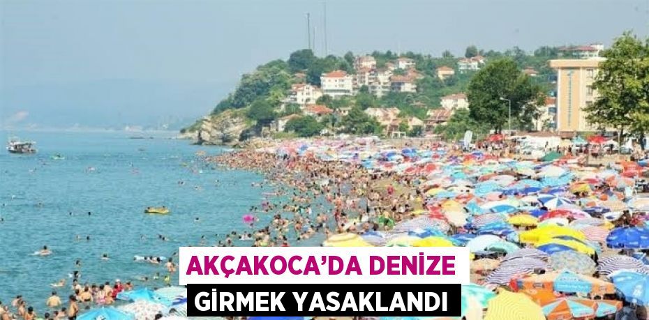 AKÇAKOCA’DA DENİZE GİRMEK YASAKLANDI