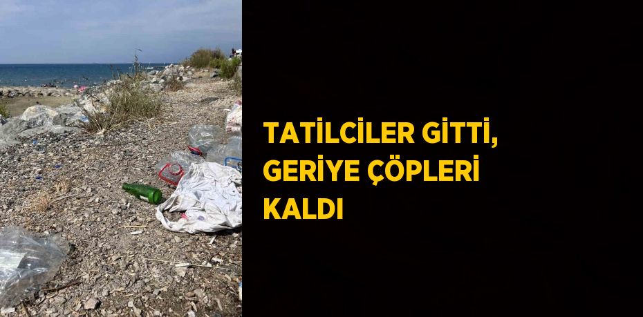 TATİLCİLER GİTTİ, GERİYE ÇÖPLERİ KALDI