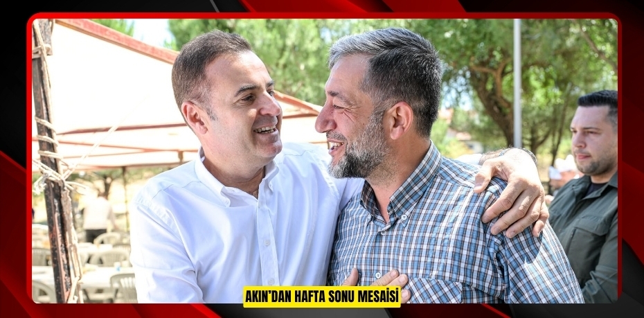 AKIN’DAN HAFTA SONU MESAİSİ