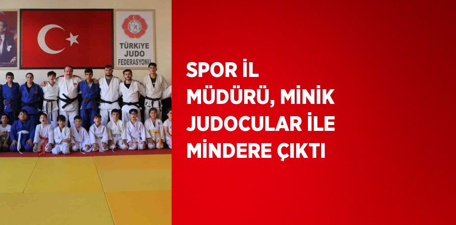 SPOR İL MÜDÜRÜ, MİNİK JUDOCULAR İLE MİNDERE ÇIKTI