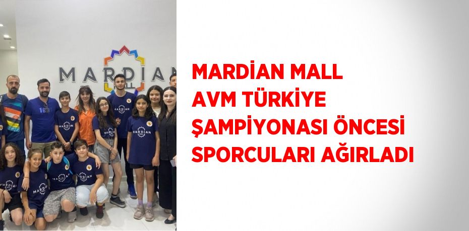 MARDİAN MALL AVM TÜRKİYE ŞAMPİYONASI ÖNCESİ SPORCULARI AĞIRLADI