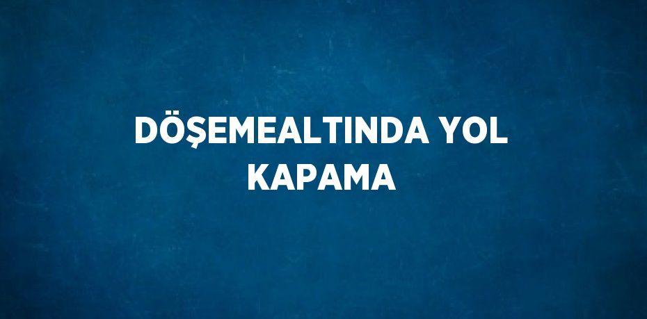 DÖŞEMEALTINDA YOL KAPAMA