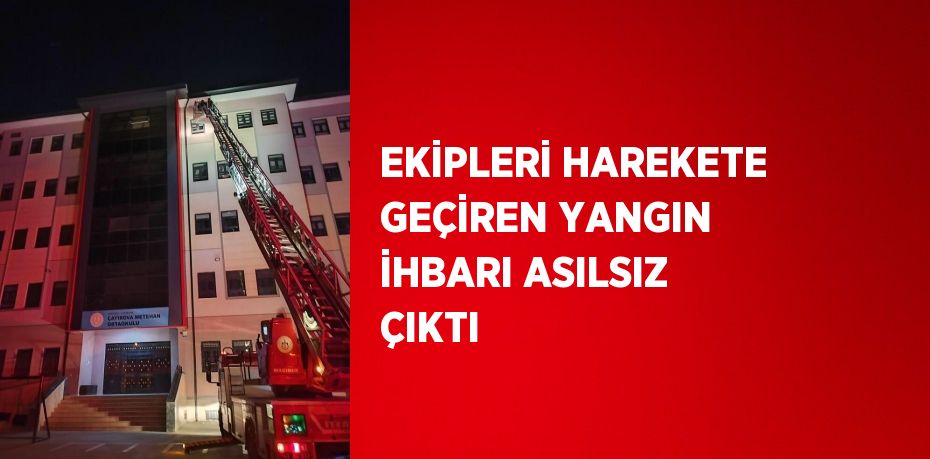 EKİPLERİ HAREKETE GEÇİREN YANGIN İHBARI ASILSIZ ÇIKTI