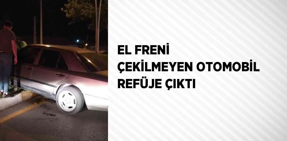 EL FRENİ ÇEKİLMEYEN OTOMOBİL REFÜJE ÇIKTI