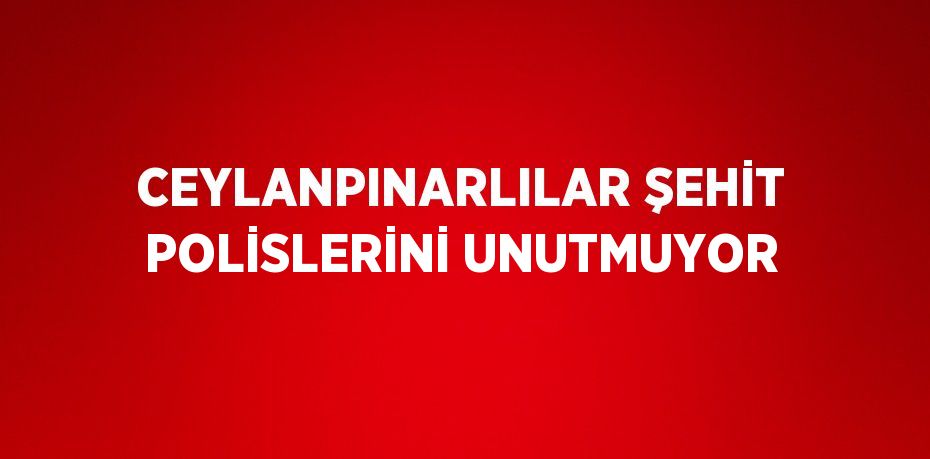 CEYLANPINARLILAR ŞEHİT POLİSLERİNİ UNUTMUYOR