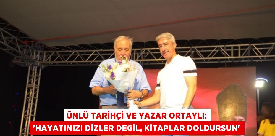 ÜNLÜ TARİHÇİ VE YAZAR ORTAYLI: 'HAYATINIZI DİZLER DEĞİL, KİTAPLAR DOLDURSUN'