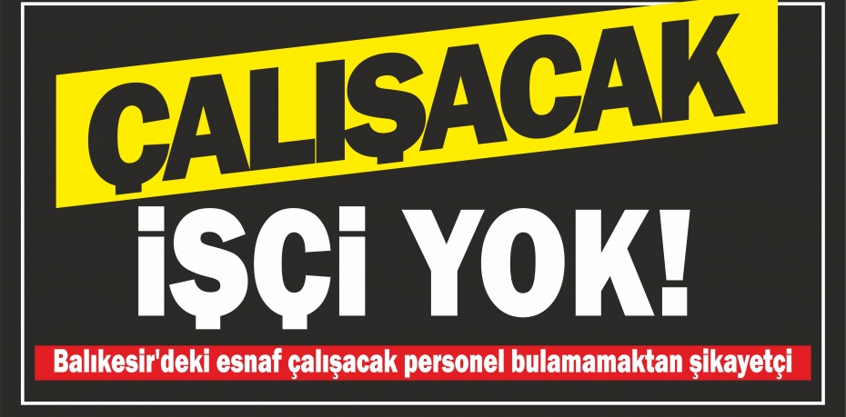 ÇALIŞACAK İŞÇİ YOK