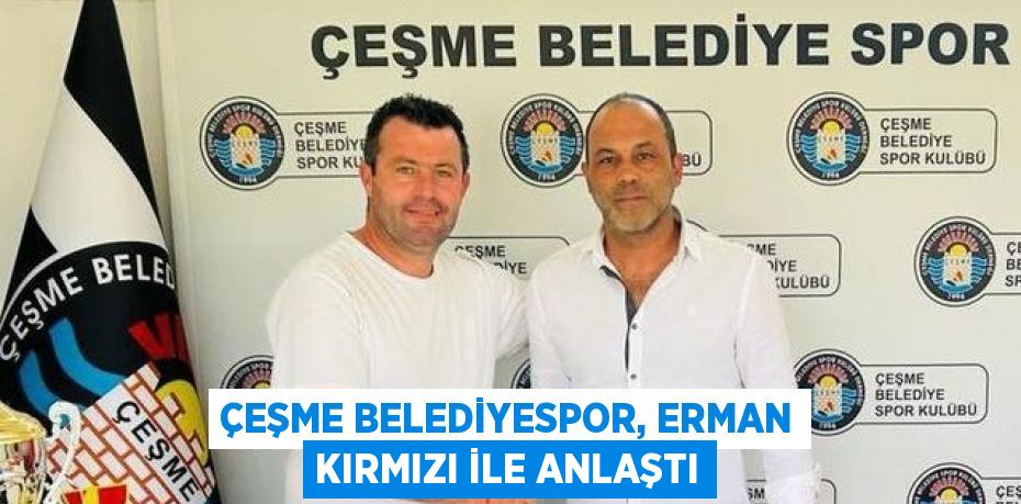 ÇEŞME BELEDİYESPOR, ERMAN KIRMIZI İLE ANLAŞTI