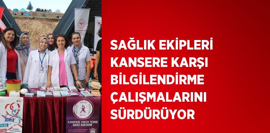 SAĞLIK EKİPLERİ KANSERE KARŞI BİLGİLENDİRME ÇALIŞMALARINI SÜRDÜRÜYOR