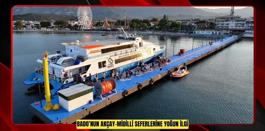 BADO’NUN AKÇAY-MİDİLLİ SEFERLERİNE YOĞUN İLGİ