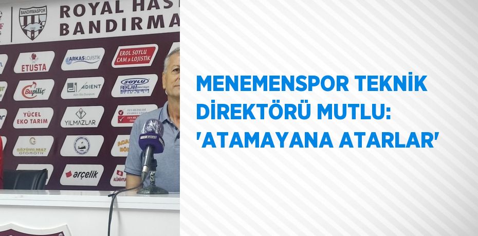 MENEMENSPOR TEKNİK DİREKTÖRÜ MUTLU: 'ATAMAYANA ATARLAR'