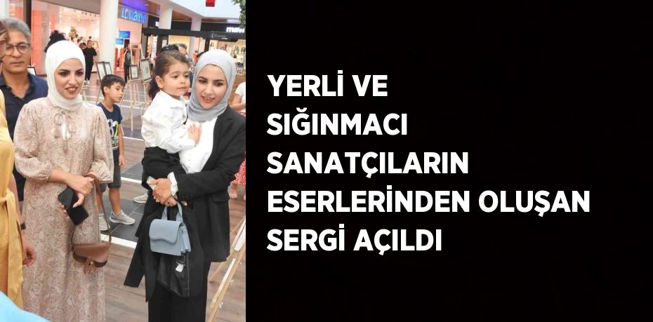 YERLİ VE SIĞINMACI SANATÇILARIN ESERLERİNDEN OLUŞAN SERGİ AÇILDI