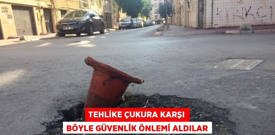 TEHLİKE ÇUKURA KARŞI BÖYLE GÜVENLİK ÖNLEMİ ALDILAR