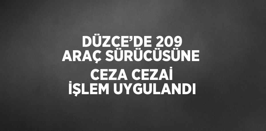 DÜZCE’DE 209 ARAÇ SÜRÜCÜSÜNE CEZA CEZAİ İŞLEM UYGULANDI