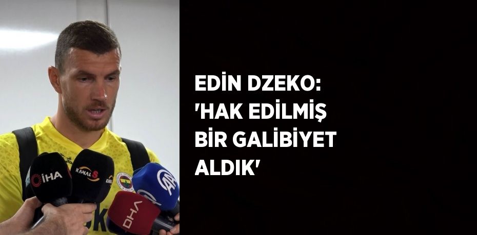 EDİN DZEKO: 'HAK EDİLMİŞ BİR GALİBİYET ALDIK'