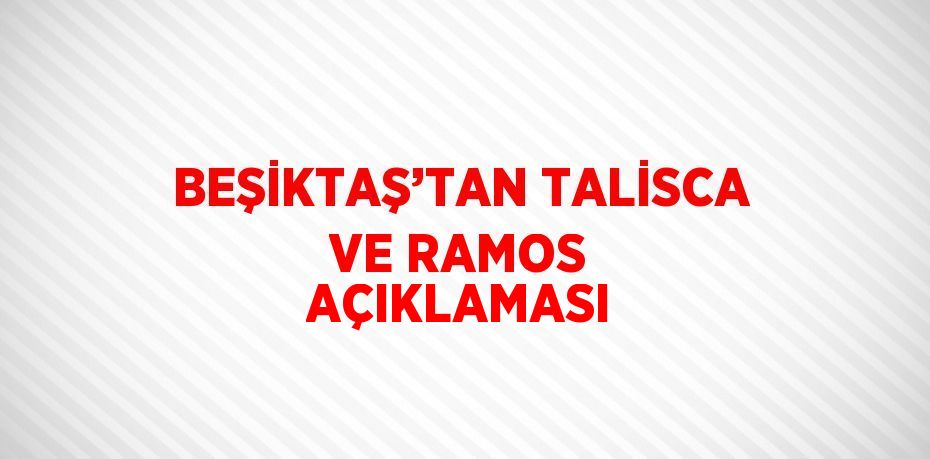 BEŞİKTAŞ’TAN TALİSCA VE RAMOS AÇIKLAMASI