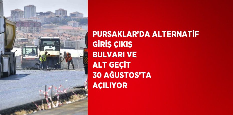 PURSAKLAR’DA ALTERNATİF GİRİŞ ÇIKIŞ BULVARI VE ALT GEÇİT 30 AĞUSTOS’TA AÇILIYOR