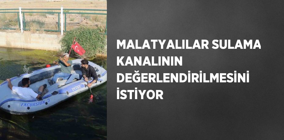 MALATYALILAR SULAMA KANALININ DEĞERLENDİRİLMESİNİ İSTİYOR