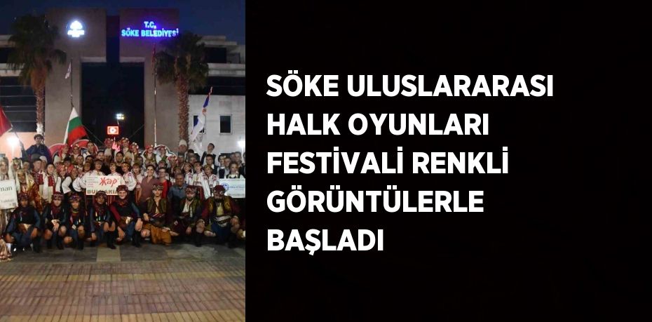 SÖKE ULUSLARARASI HALK OYUNLARI FESTİVALİ RENKLİ GÖRÜNTÜLERLE BAŞLADI