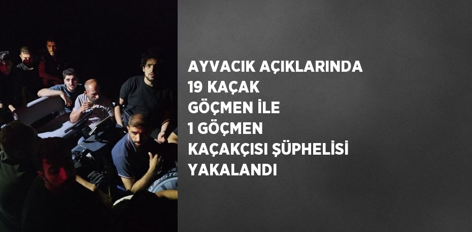 AYVACIK AÇIKLARINDA 19 KAÇAK GÖÇMEN İLE 1 GÖÇMEN KAÇAKÇISI ŞÜPHELİSİ YAKALANDI