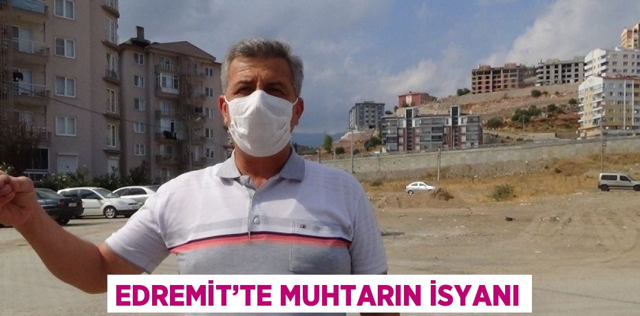 EDREMİT’TE MUHTARIN İSYANI