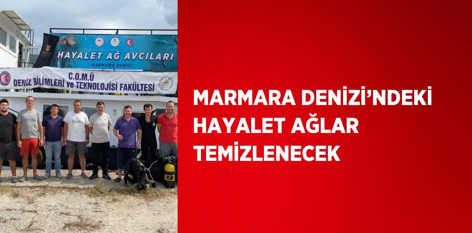 MARMARA DENİZİ’NDEKİ HAYALET AĞLAR TEMİZLENECEK