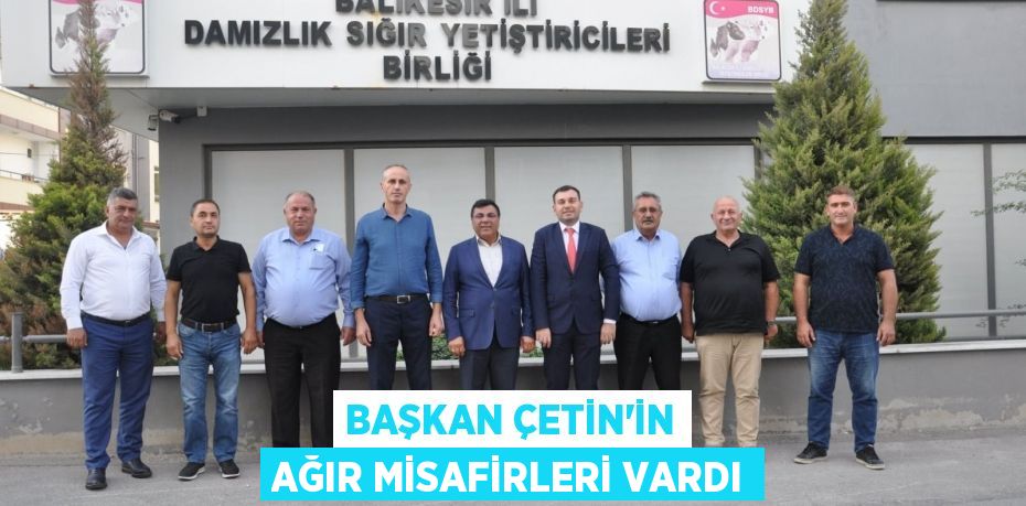 BAŞKAN ÇETİN’İN AĞIR MİSAFİRLERİ VARDI