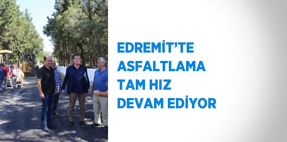 EDREMİT’TE ASFALTLAMA TAM HIZ DEVAM EDİYOR