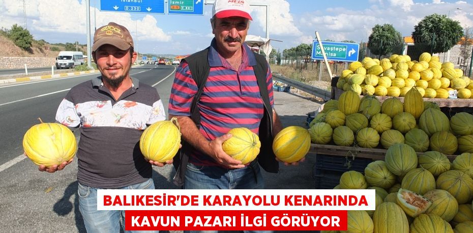 BALIKESİR’DE KARAYOLU KENARINDA KAVUN PAZARI İLGİ GÖRÜYOR