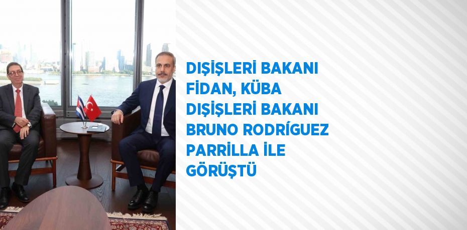 DIŞİŞLERİ BAKANI FİDAN, KÜBA DIŞİŞLERİ BAKANI BRUNO RODRÍGUEZ PARRİLLA İLE GÖRÜŞTÜ